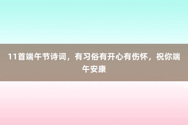 11首端午节诗词，有习俗有开心有伤怀，祝你端午安康