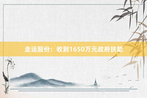 走运股份：收到1650万元政府扶助