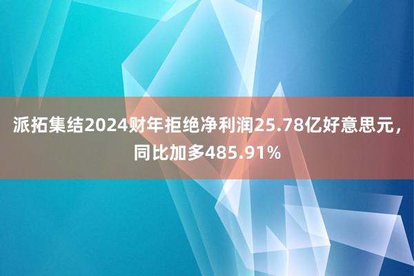 派拓集结2024财年拒绝净利润25.78亿好意思元，同比加多485.91%