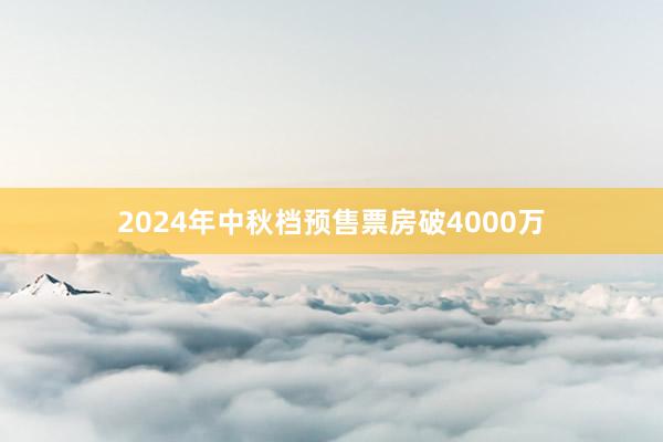 2024年中秋档预售票房破4000万