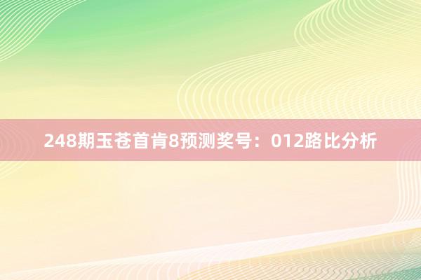 248期玉苍首肯8预测奖号：012路比分析