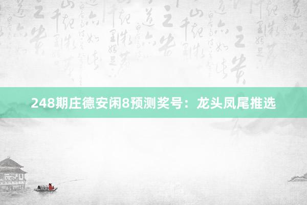 248期庄德安闲8预测奖号：龙头凤尾推选