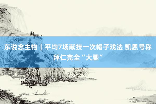 东说念主物｜平均7场献技一次帽子戏法 凯恩号称拜仁完全“大腿”